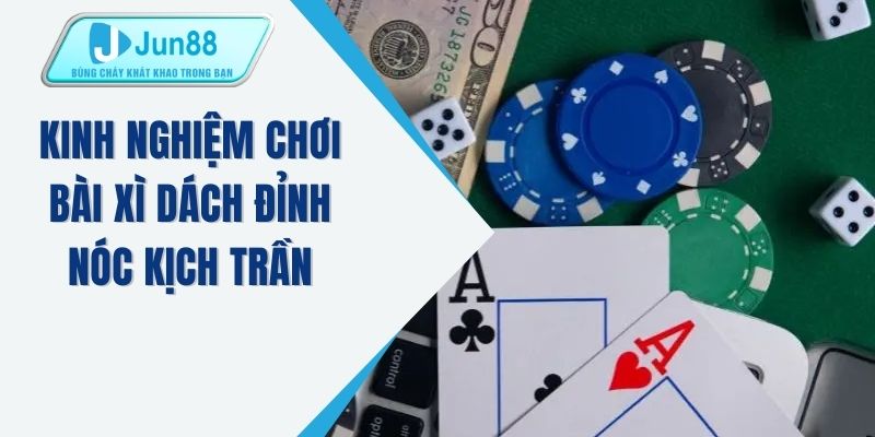 Kinh nghiệm chơi bài xì dách đỉnh nóc kịch trần