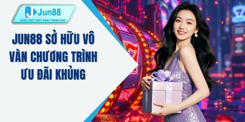 JUN88 sở hữu vô vàn chương trình ưu đãi khủng