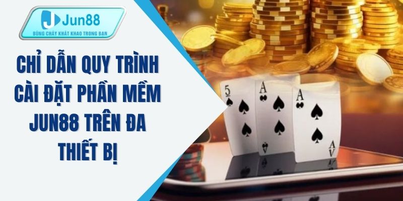 Chỉ dẫn quy trình cài đặt phần mềm JUN88 trên đa thiết bị